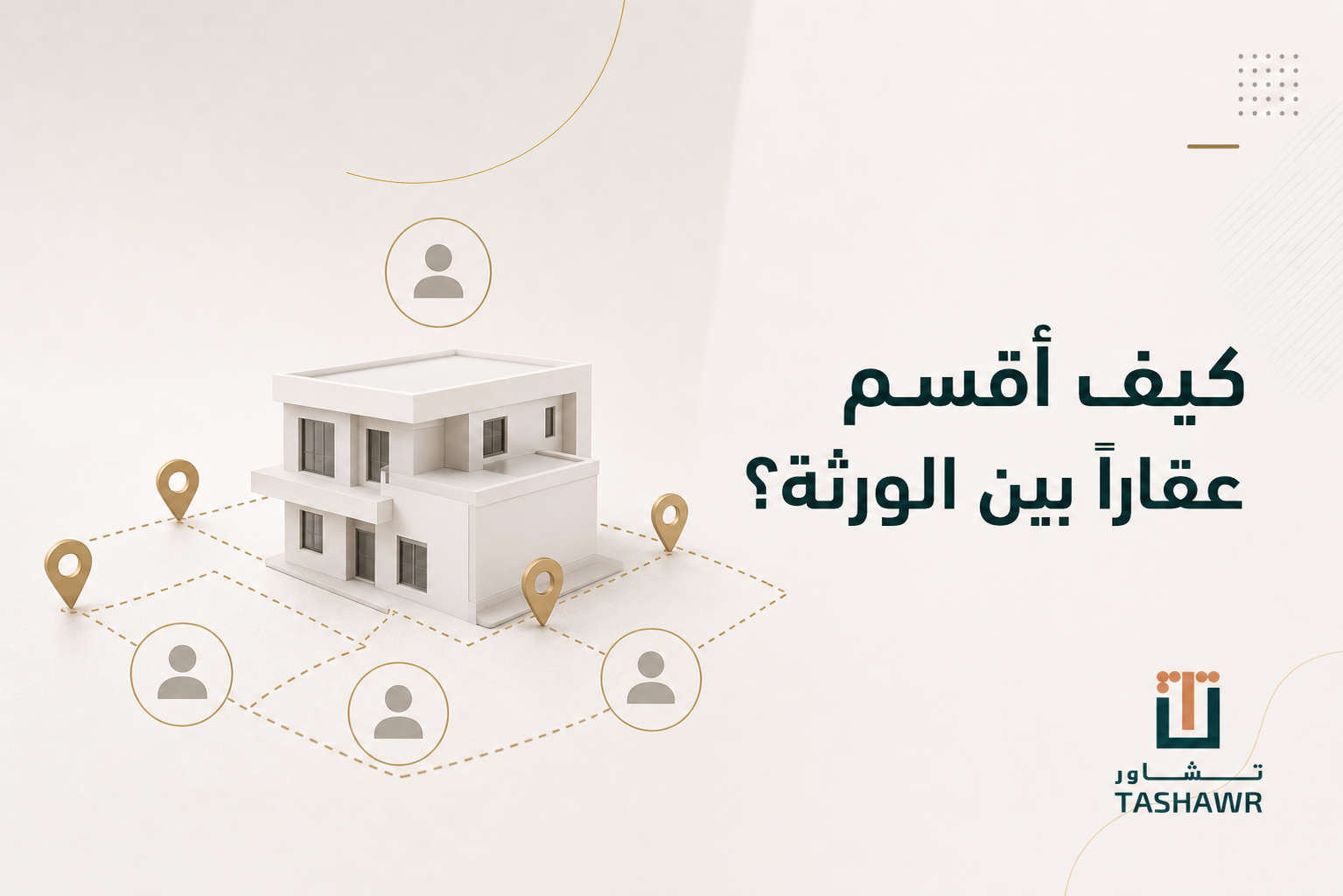كيف أقسم عقارًا بين الورثة؟ خطوات نظامية في السعودية